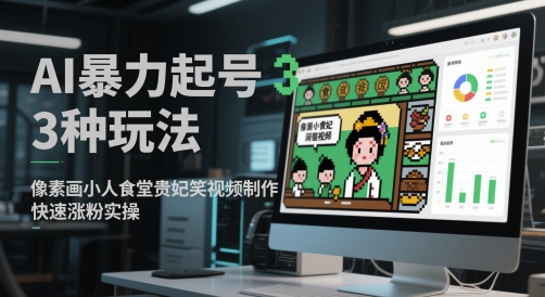AI暴力起号3种玩法，像素画小人食堂贵妃搞笑视频制作，快速涨粉实操-瀚洪创业网
