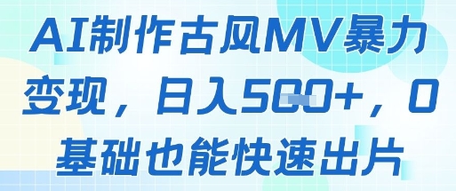 AI制作古风MV暴力变现，日入几张，0基础也能快速出片-瀚洪创业网