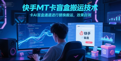 快手MT卡盲盒搬运技术，卡AI盲盒通道进行替换搬运，效果自测-瀚洪创业网
