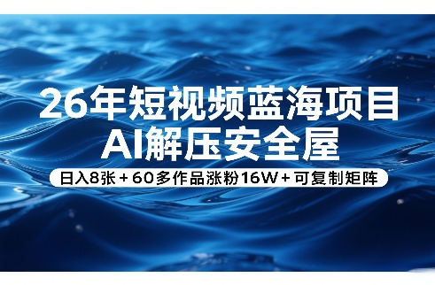26年短视频蓝海项目，AI解压安全屋，日入8张+60多作品涨粉16W+可复制矩阵-瀚洪创业网