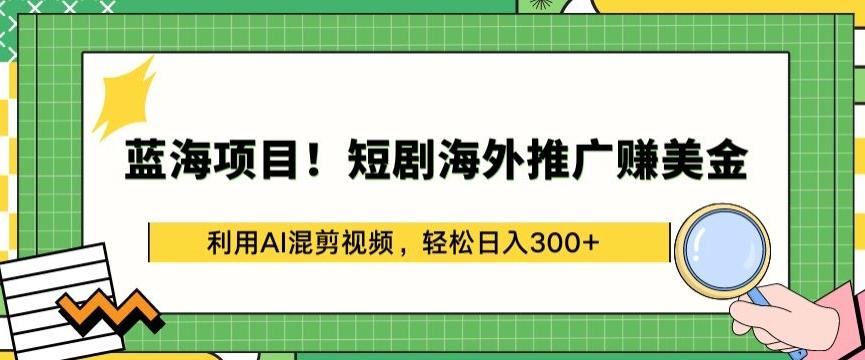 蓝海项目!短剧海外推广赚美金，利用AI混剪视频，轻松日入300+【揭秘】-瀚洪创业网