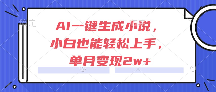 AI一键生成小说，小白也能轻松上手，单月变现2w+-瀚洪创业网
