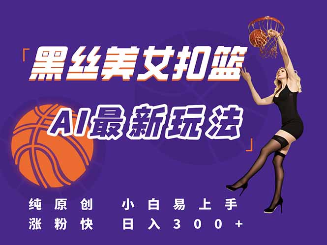 最新AI生成美女扣篮视频，纯原创，小白轻松上手掌握流量秘籍，日入300+-瀚洪创业网