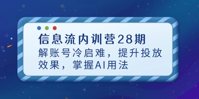 信息流内训营28期，解账号冷启难，提升投放效果，掌握AI用法-瀚洪创业网