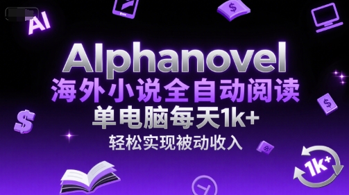 AIphanovel海外小说全自动阅读，单电脑每天1k+，轻松实现被动收入【揭秘】-瀚洪创业网