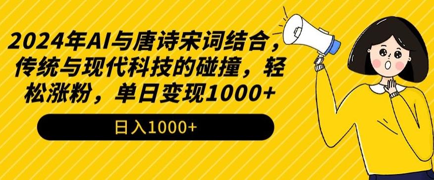 2024年AI与唐诗宋词结合，传统与现代科技的碰撞，轻松涨粉，单日变现1000+【揭秘】-瀚洪创业网