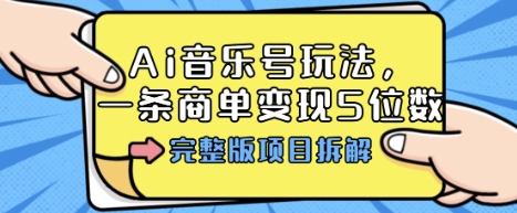 Ai音乐号玩法，多平台几十万粉，一条商单变现5位数，完整版项目拆解-瀚洪创业网
