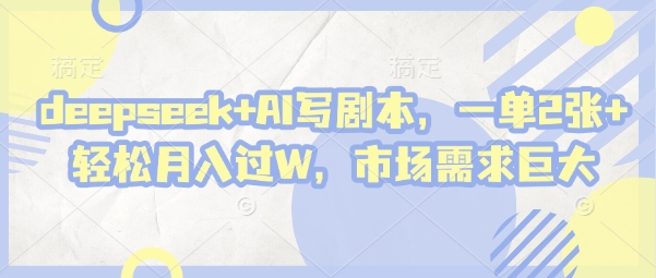deepseek+AI写剧本，一单2张+ 轻松月入过W，市场需求巨大-瀚洪创业网