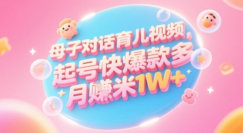AI生成母子对话育儿类视频，起号快爆款多，小白宝妈轻松学，多渠道变现，月入1W+-瀚洪创业网