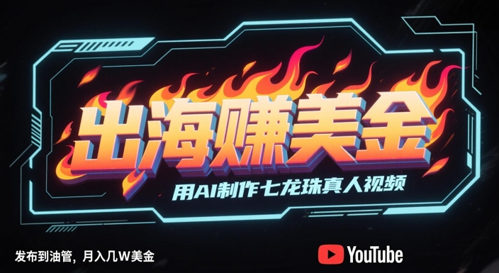 出海挣美金，用AI制作七龙珠真人视频，发布到油管，条条爆火，月入几W美刀-瀚洪创业网