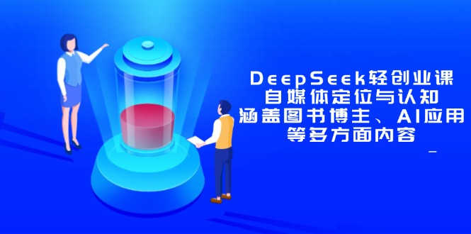 DeepSeek轻创业课：自媒体定位与认知，涵盖图书博主、AI应用等多方面内容-瀚洪创业网