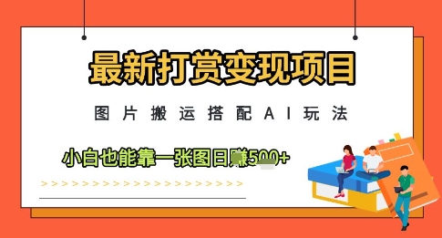 最新打赏变现项目，图片搬运搭配AI玩法，小白也能靠一张图日入5张-瀚洪创业网