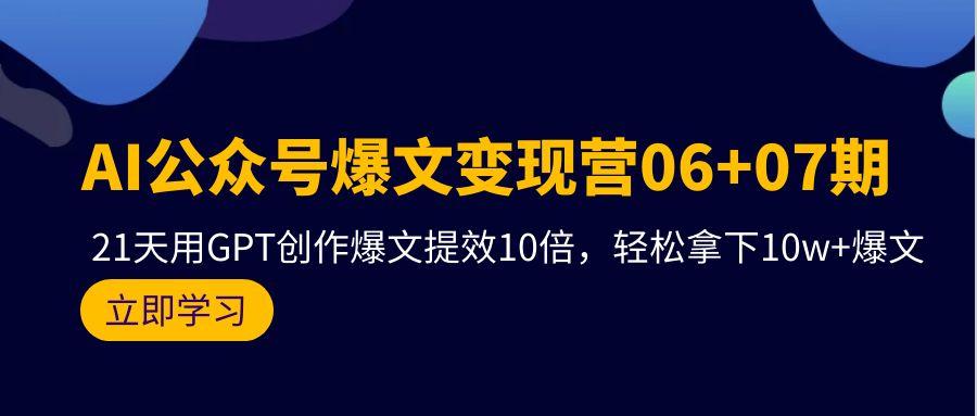(9839期)AI公众号爆文变现营06+07期，21天用GPT创作爆文提效10倍，轻松拿下10w+爆文-瀚洪创业网