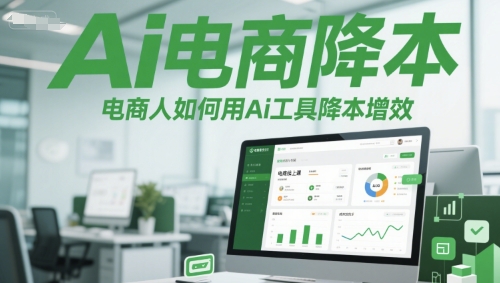 Ai电商降本增效线上课，电商人如何用Ai工具降本增效-瀚洪创业网