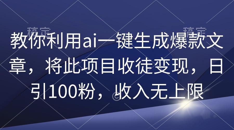 (9495期)教你利用ai一键生成爆款文章，将此项目收徒变现，日引100粉，收入无上限-瀚洪创业网