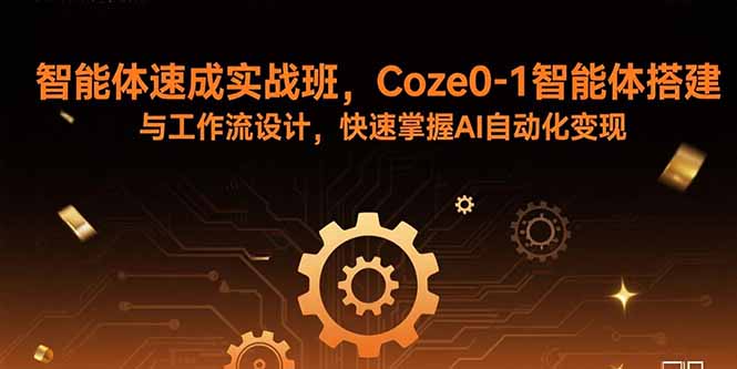 智能体速成实战班，Coze0-1智能体搭建与工作流设计，快速掌握AI自动化变现-瀚洪创业网