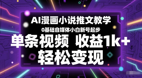 AI漫画小说推文教学，0基础自媒体小白新号起步，单条视频收益1k+，轻松变现-瀚洪创业网