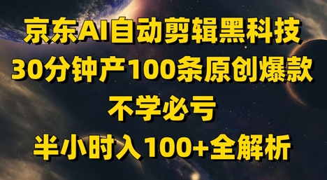 京东AI自动剪辑黑科技，30分钟产100条原创爆款，不学必亏！半小时入100+全解析-瀚洪创业网
