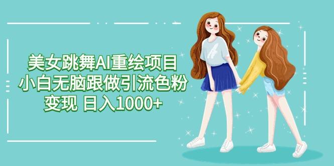 美女跳舞AI重绘项目 小白无脑跟做引流色粉变现 日入1000+-瀚洪创业网