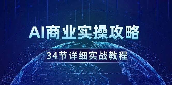 (9421期)AI商业实操攻略，34节详细实战教程！-瀚洪创业网