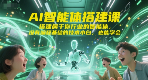 AI智能体搭建课，搭建属于你行业的智能体，没有编程基础的技术小白，也能学会-瀚洪创业网