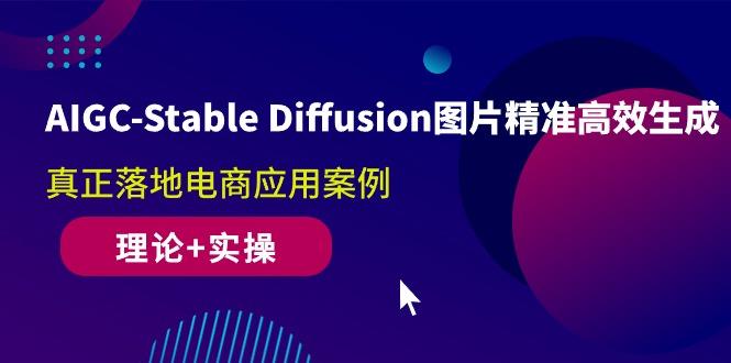 AIGC-Stable Diffusion图片精准高效生成 真正落地电商应用案例(理论+实操-瀚洪创业网