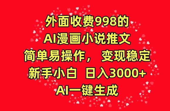 外面收费998的AI漫画小说推文，简单易操作，变现稳定，新手小白日入3000+，AI一键生成【揭秘】-瀚洪创业网