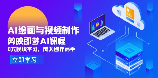 AI绘画与视频制作，剪映即梦AI课程，8大模块学习，成为创作高手-瀚洪创业网