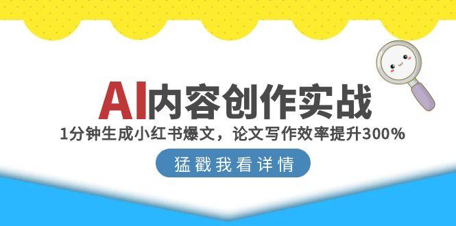 AI内容创作实战：1分钟生成小红书爆文，论文写作效率提升300%-瀚洪创业网