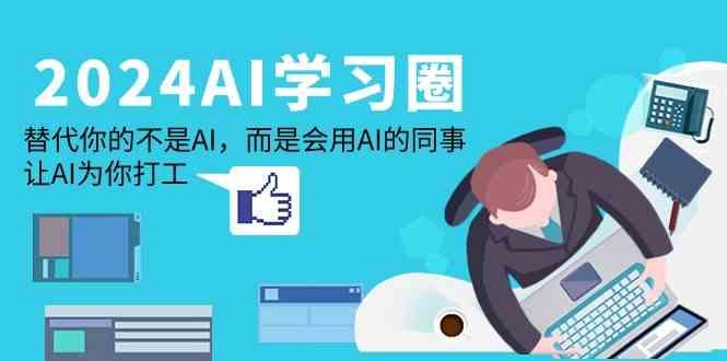 2024AI学习圈：替代你的不是AI，而是会用AI的同事，让AI为你打工-瀚洪创业网