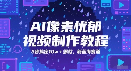 AI像素忧郁视频制作教程，3步搞定10w+爆款，新蓝海赛道-瀚洪创业网