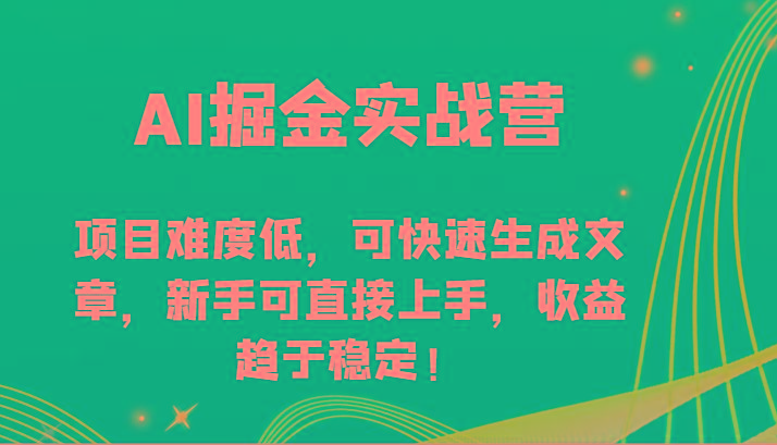 AI掘金实战营-项目难度低，可快速生成文章，新手可直接上手，收益趋于稳定！-瀚洪创业网