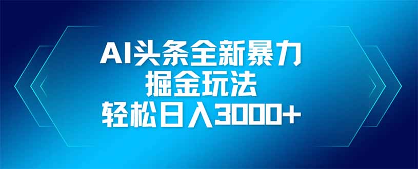 AI头条全新暴利掘金玩法，矩阵操作，轻松日入3000+-瀚洪创业网