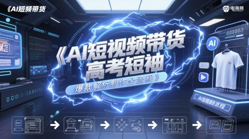 AI短视频带货高考短袖爆款解析制作全流程-瀚洪创业网