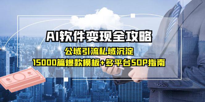 AI软件变现全攻略：公域引流私域沉淀，15000篇爆款模板+多平台SOP指南-瀚洪创业网