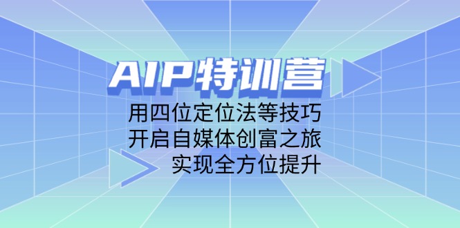 AIP特训营，用四位定位法等技巧，开启自媒体创富之旅，实现全方位提升-瀚洪创业网