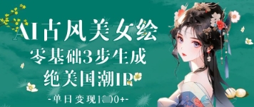 AI古风美女绘：零基础3步生成绝美国潮IP，单日变现1k+-瀚洪创业网