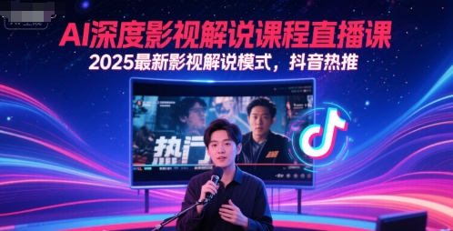 AI深度影视解说课程直播课，2025最新影视解说模式，抖音热推-瀚洪创业网