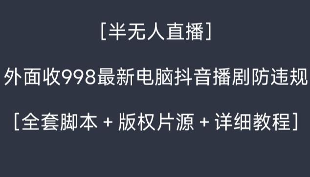外面收998最新半无人直播电脑抖音播剧防违规【全套脚本＋版权片源＋详细教程】-瀚洪创业网