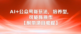 AI+公众号新玩法之培养型，可矩阵操作【附带项目教程】-瀚洪创业网