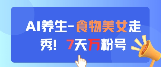 AI养生新玩法，食物美女走秀，7天万粉号-瀚洪创业网