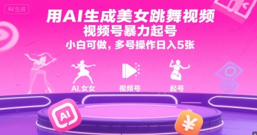 用AI生成美女跳舞视频，视频号暴力起号，小白可做，多号操作日入5张-瀚洪创业网
