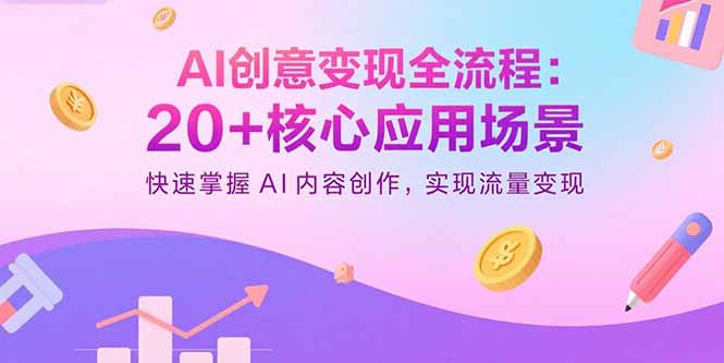 AI创意变现全流程：20+核心应用场景，快速掌握AI内容创作，实现流量变现-瀚洪创业网