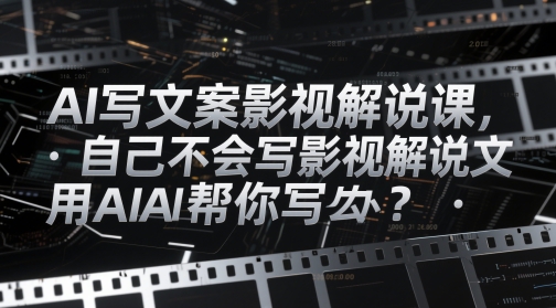 AI写文案影视解说课，自己不会写影视解说文案怎么办？用AI帮你写-瀚洪创业网