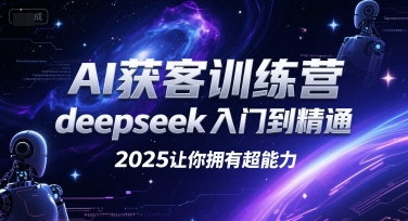AI获客训练营，deepseek入门到精通，2025让你拥有超能力-瀚洪创业网