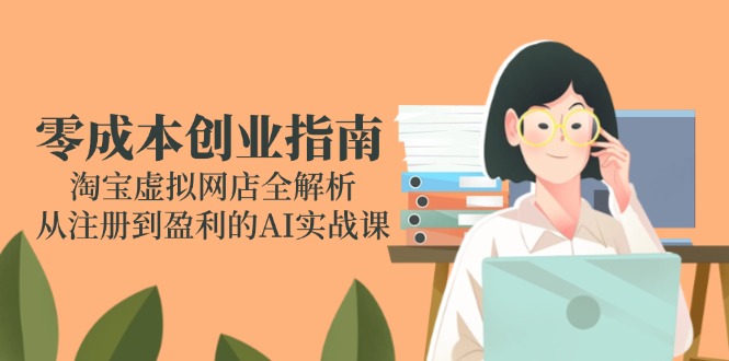 零成本创业指南：淘宝虚拟网店全解析，从注册到盈利的AI实战课-瀚洪创业网