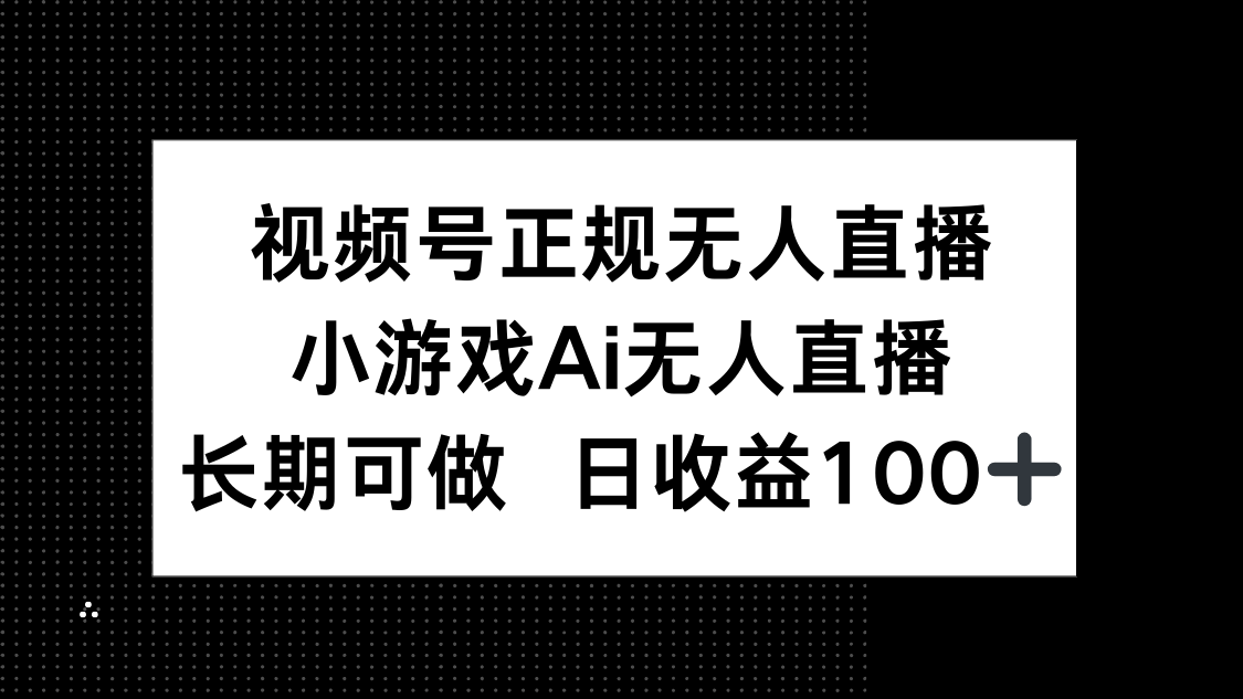 视频号正规无人直播，小游戏AI无人直播，长期可做，日收益100+-瀚洪创业网