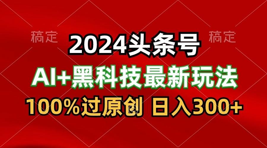 2024最新AI头条+黑科技猛撸收益,100%过原创,三天必起号,每天5分钟,月入1W+-瀚洪创业网