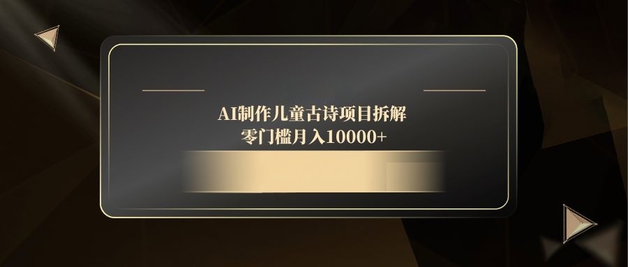 AI制作儿童古诗项目拆解，零门槛月入10000+-瀚洪创业网