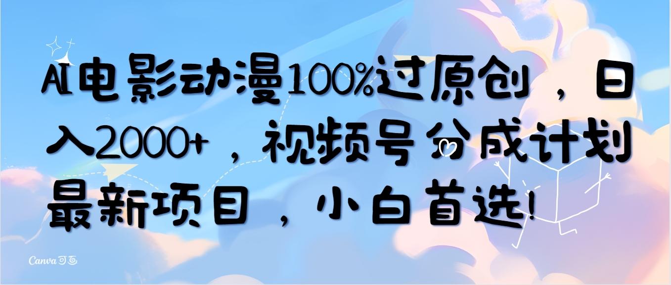(10052期)AI电影动漫100%过原创，日入2000+，视频号分成计划最新项目，小白首选！-瀚洪创业网